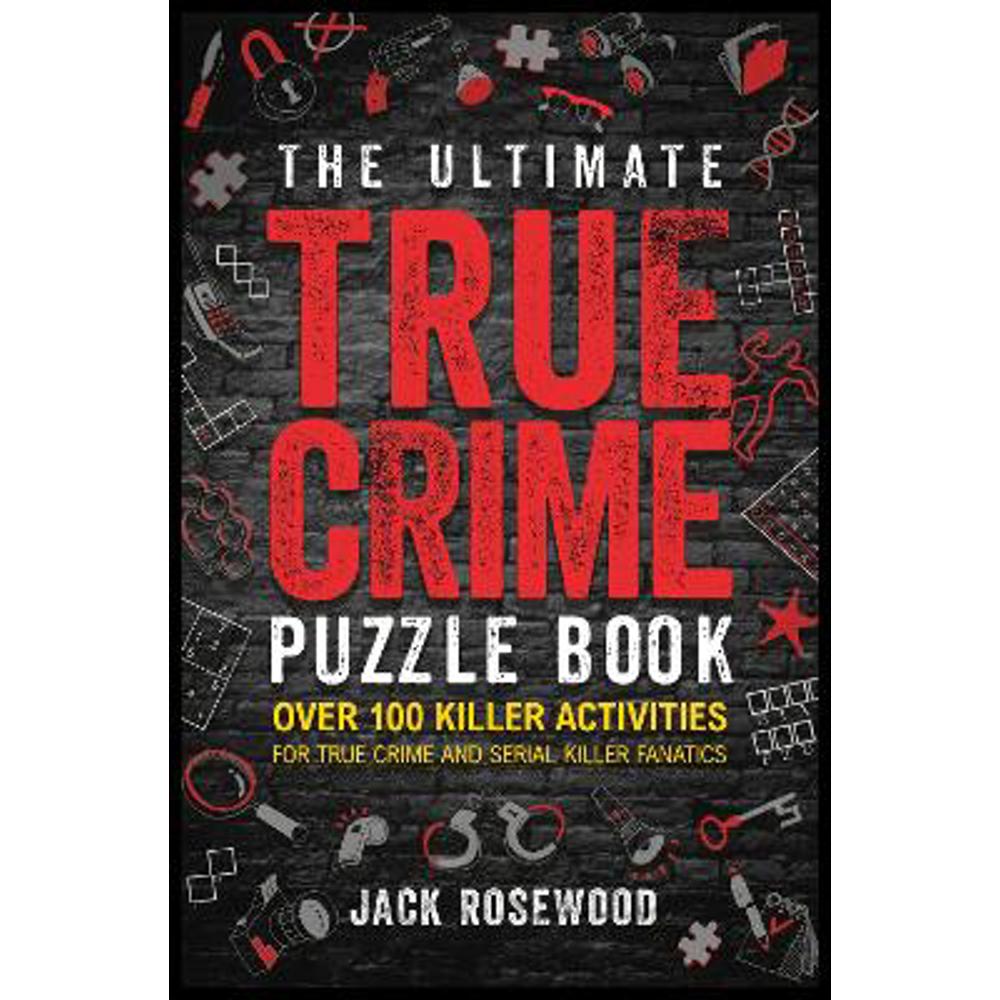 The Ultimate True Crime Puzzle Book: Over 100 Killer Activities for True Crime and Serial Killer Fanatics (Cryptograms, Crosswords, Brain Games, Word Searches, Trivia, Quizzes and Much More) (Paperback) - Jack Rosewood